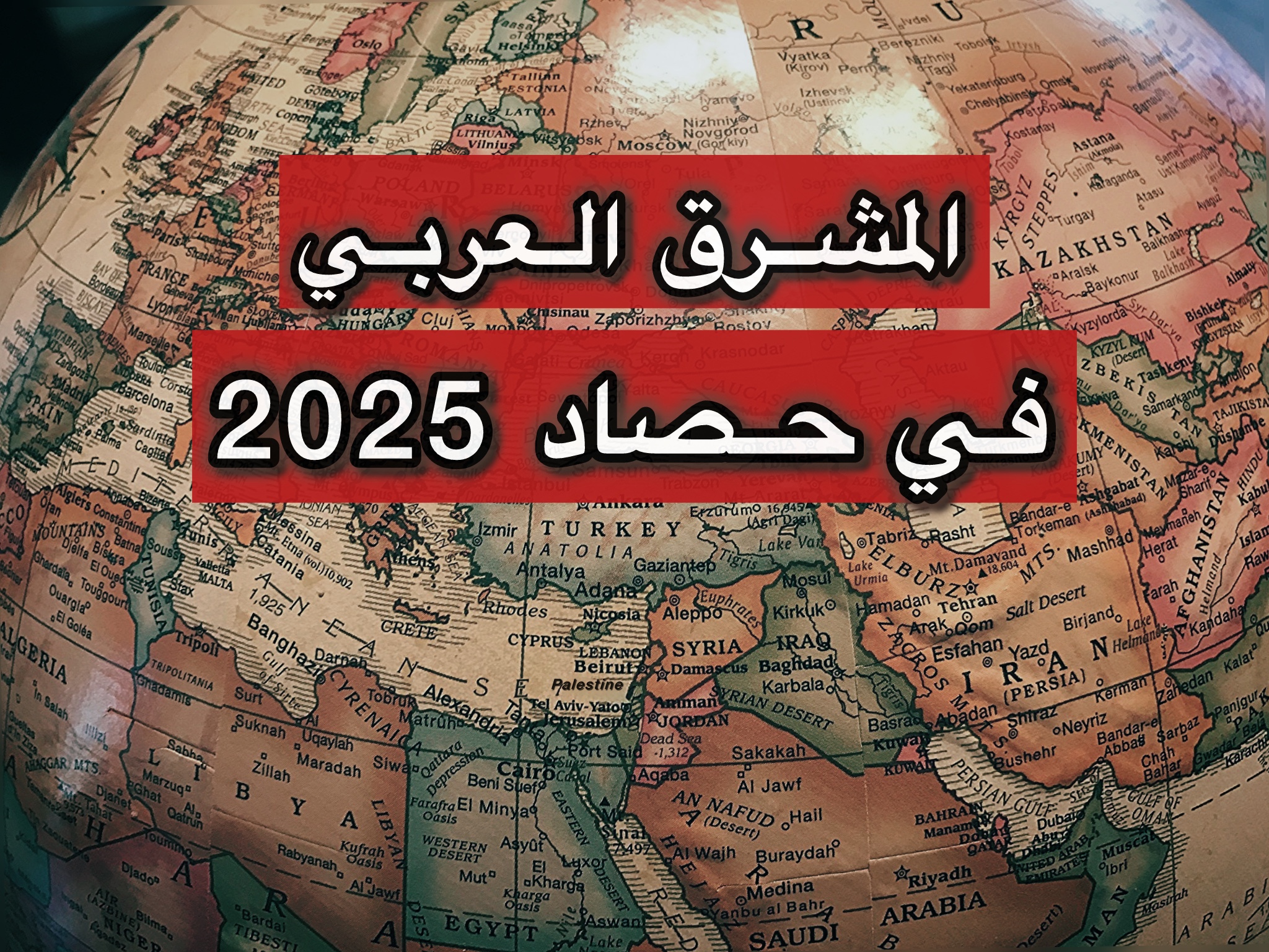 المشرق العربي في حصاد 2025.. قراءة تحليلية للأحداث المفصلية